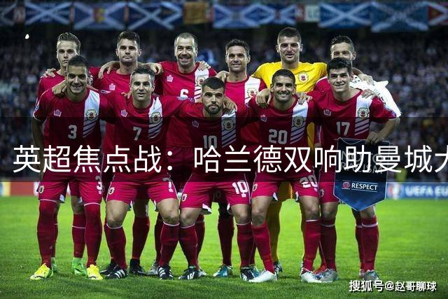 英超焦点战：哈兰德双响助曼城大胜水晶宫